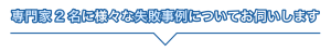 専門家2名に様々な失敗事例についてお伺いします