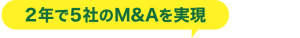 2年で5社のM&Aを実現